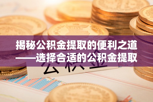 六横揭秘公积金提取的便利之道——选择合适的公积金提取代办公司是关键