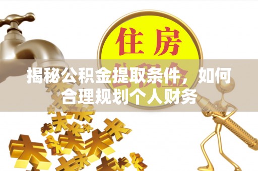 六横揭秘公积金提取条件，如何合理规划个人财务