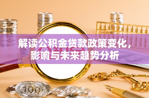 六横解读公积金贷款政策变化，影响与未来趋势分析