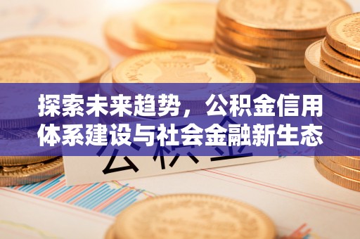 六横探索未来趋势，公积金信用体系建设与社会金融新生态