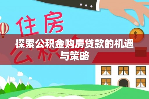 六横探索公积金购房贷款的机遇与策略