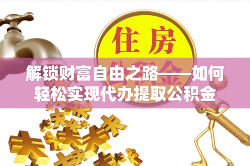 六横解锁财富自由之路——如何轻松实现代办提取公积金