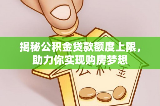 六横揭秘公积金贷款额度上限，助力你实现购房梦想