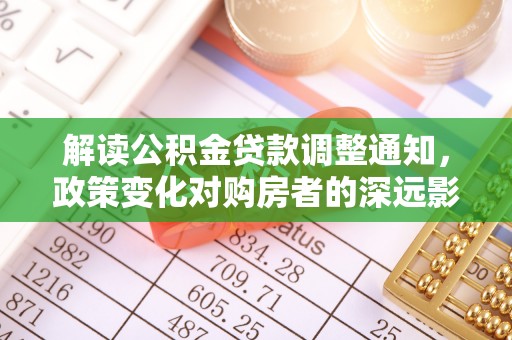 六横解读公积金贷款调整通知，政策变化对购房者的深远影响