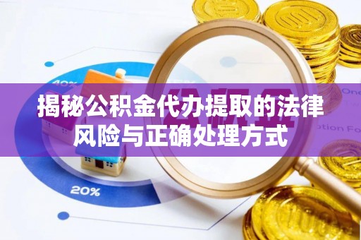 六横揭秘公积金代办提取的法律风险与正确处理方式