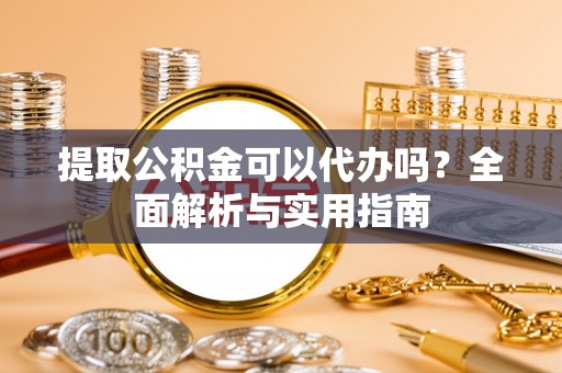 六横提取公积金可以代办吗？全面解析与实用指南