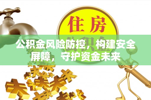 六横公积金风险防控，构建安全屏障，守护资金未来