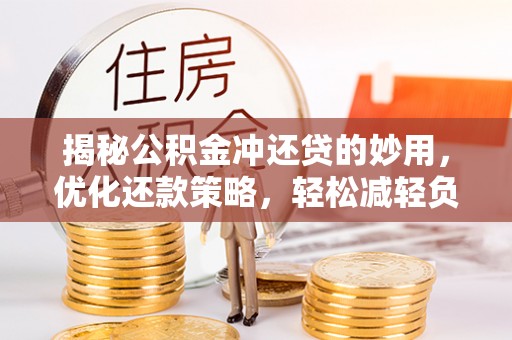 六横揭秘公积金冲还贷的妙用，优化还款策略，轻松减轻负担