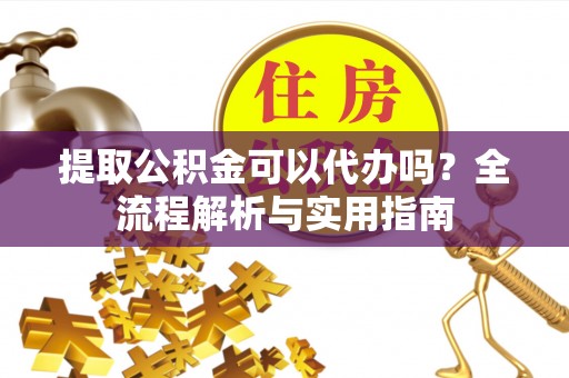六横提取公积金可以代办吗？全流程解析与实用指南