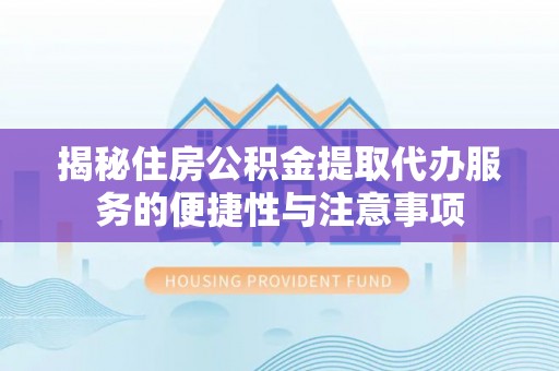 六横揭秘住房公积金提取代办服务的便捷性与注意事项