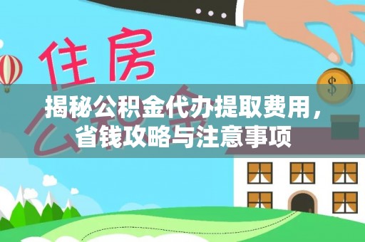 六横揭秘公积金代办提取费用，省钱攻略与注意事项