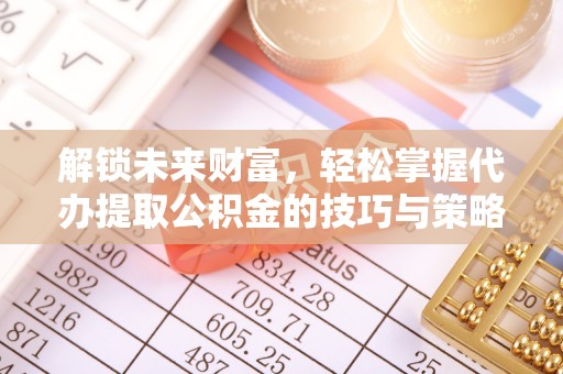 六横解锁未来财富，轻松掌握代办提取公积金的技巧与策略