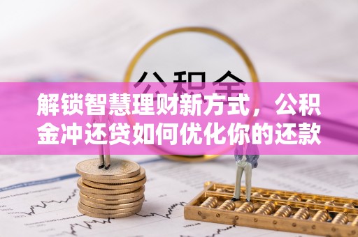 六横解锁智慧理财新方式，公积金冲还贷如何优化你的还款计划