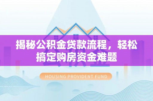 六横揭秘公积金贷款流程，轻松搞定购房资金难题