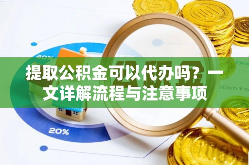 六横提取公积金可以代办吗？一文详解流程与注意事项