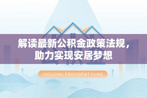 六横解读最新公积金政策法规，助力实现安居梦想