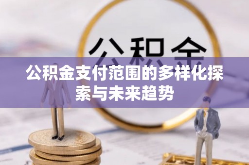 六横公积金支付范围的多样化探索与未来趋势