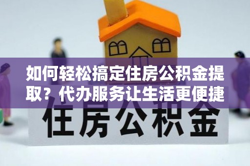 六横如何轻松搞定住房公积金提取？代办服务让生活更便捷