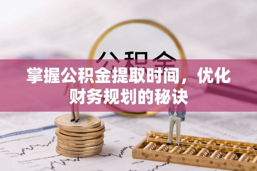 六横掌握公积金提取时间，优化财务规划的秘诀