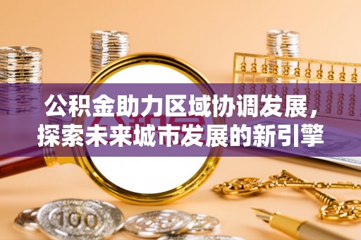 六横公积金助力区域协调发展，探索未来城市发展的新引擎