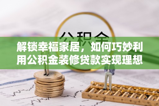 六横解锁幸福家居，如何巧妙利用公积金装修贷款实现理想空间