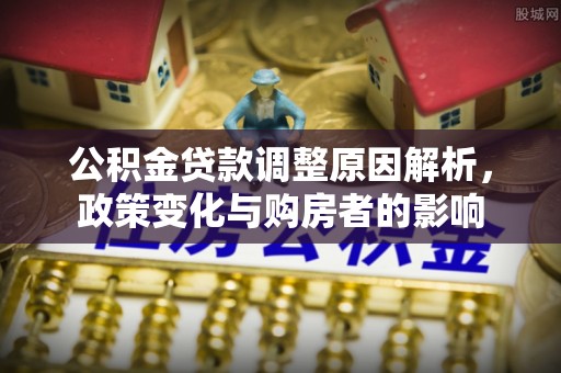 六横公积金贷款调整原因解析，政策变化与购房者的影响