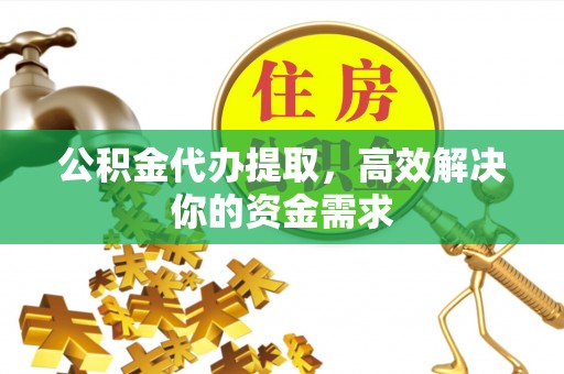 六横公积金代办提取，高效解决你的资金需求
