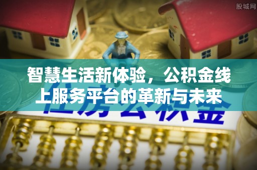 六横智慧生活新体验，公积金线上服务平台的革新与未来