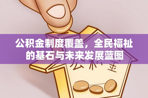 六横公积金制度覆盖，全民福祉的基石与未来发展蓝图