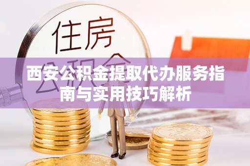 六横西安公积金提取代办服务指南与实用技巧解析