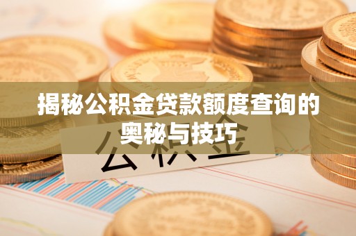 六横揭秘公积金贷款额度查询的奥秘与技巧
