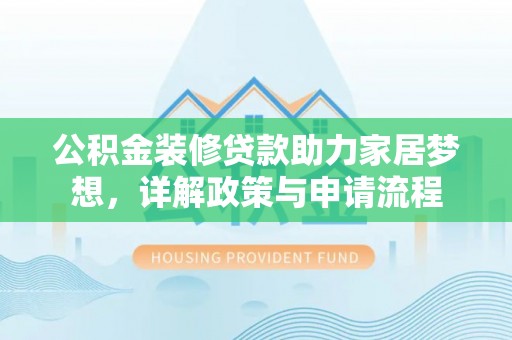 六横公积金装修贷款助力家居梦想，详解政策与申请流程