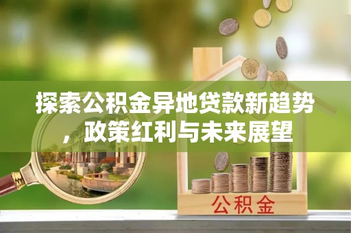六横探索公积金异地贷款新趋势，政策红利与未来展望