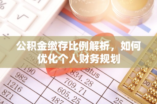 六横公积金缴存比例解析，如何优化个人财务规划