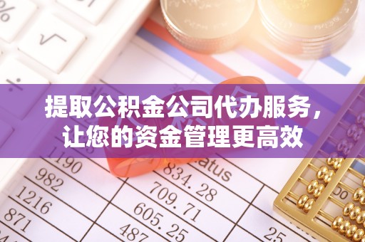 六横提取公积金公司代办服务，让您的资金管理更高效