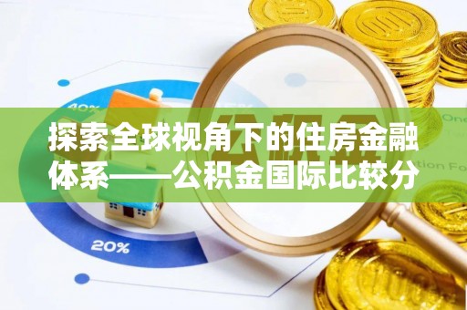六横探索全球视角下的住房金融体系——公积金国际比较分析