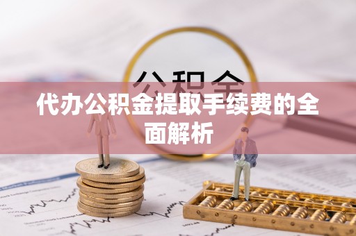 六横代办公积金提取手续费的全面解析
