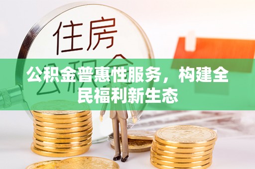 六横公积金普惠性服务，构建全民福利新生态