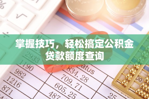 六横掌握技巧，轻松搞定公积金贷款额度查询