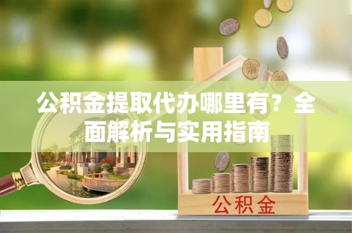 六横公积金提取代办哪里有？全面解析与实用指南