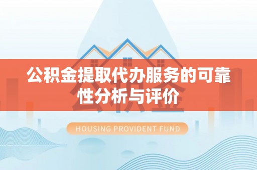 六横公积金提取代办服务的可靠性分析与评价