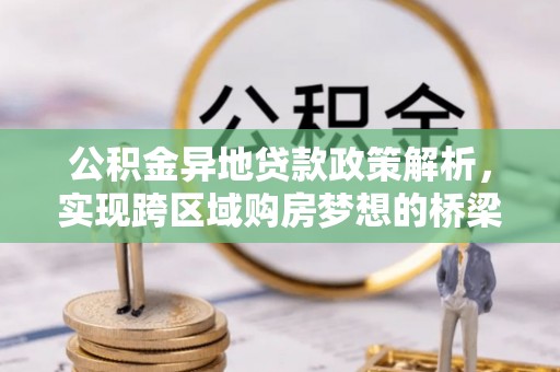 六横公积金异地贷款政策解析，实现跨区域购房梦想的桥梁