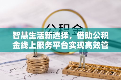 六横智慧生活新选择，借助公积金线上服务平台实现高效管理