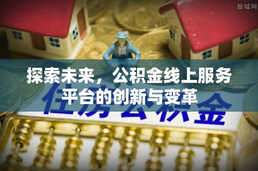 六横探索未来，公积金线上服务平台的创新与变革