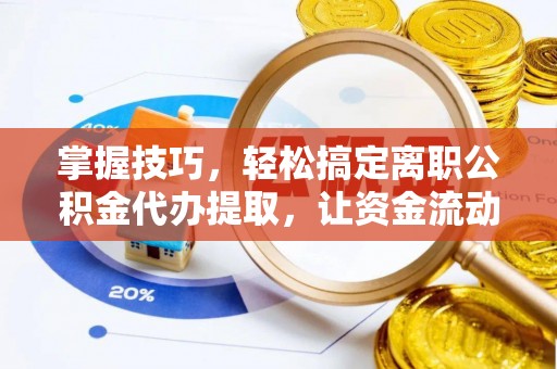 六横掌握技巧，轻松搞定离职公积金代办提取，让资金流动更便捷