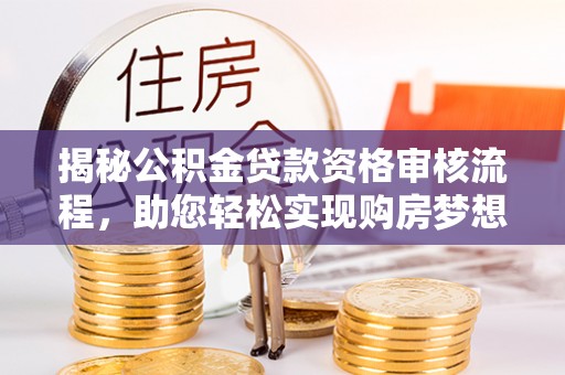 六横揭秘公积金贷款资格审核流程，助您轻松实现购房梦想