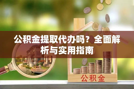 六横公积金提取代办吗？全面解析与实用指南