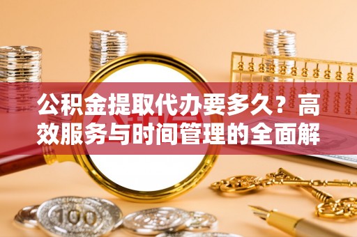 六横公积金提取代办要多久？高效服务与时间管理的全面解析