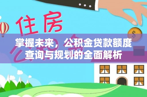 六横掌握未来，公积金贷款额度查询与规划的全面解析