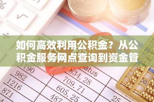 六横如何高效利用公积金？从公积金服务网点查询到资金管理全攻略